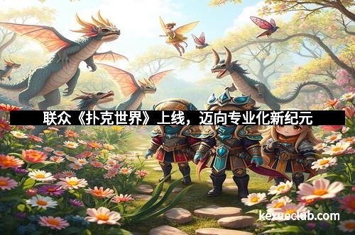 联众《扑克世界》上线，迈向专业化新纪元